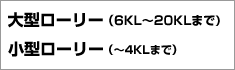 燃料配送ローリー：大型ローリー（6KL〜20KLまで）、小型ローリー（〜4KLまで）